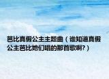 芭比真假公主主題曲（誰知道真假公主芭比她們唱的那首歌啊?）