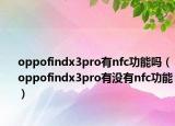 oppofindx3pro有nfc功能嗎（oppofindx3pro有沒有nfc功能）