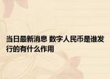 當(dāng)日最新消息 數(shù)字人民幣是誰發(fā)行的有什么作用