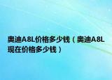 奧迪A8L價(jià)格多少錢（奧迪A8L現(xiàn)在價(jià)格多少錢）