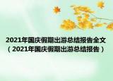 2021年國慶假期出游總結(jié)報告全文（2021年國慶假期出游總結(jié)報告）