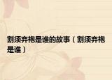 割須棄袍是誰(shuí)的故事（割須棄袍是誰(shuí)）