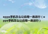 oppo手機(jī)怎么讓?xiě)?yīng)用一直運(yùn)行（oppo手機(jī)怎么讓?xiě)?yīng)用一直運(yùn)行）