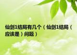 仙劍1結(jié)局有幾個(gè)（仙劍1結(jié)局（應(yīng)該是）問題）