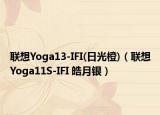 聯(lián)想Yoga13-IFI(日光橙)（聯(lián)想Yoga11S-IFI 皓月銀）