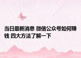 當(dāng)日最新消息 微信公眾號(hào)如何賺錢(qián) 四大方法了解一下