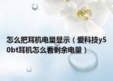怎么把耳機(jī)電量顯示（愛(ài)科技y50bt耳機(jī)怎么看剩余電量）