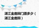 湛江金鹿園門票多少（湛江金鹿園）