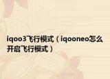 iqoo3飛行模式（iqooneo怎么開啟飛行模式）