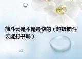筋斗云是不是最快的（超級(jí)筋斗云能打書嗎）