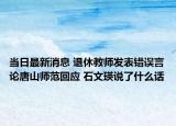 當日最新消息 退休教師發(fā)表錯誤言論唐山師范回應(yīng) 石文瑛說了什么話