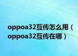 oppoa32互傳怎么用（oppoa32互傳在哪）