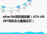 athar3bt耳機(jī)框拆解（ATH AR3BT耳機(jī)怎么看指示燈）
