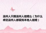 溫州人只跟溫州人結(jié)婚么（為什么感覺溫州人都愛找本地人結(jié)婚）