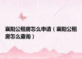 襄陽公租房怎么申請（襄陽公租房怎么查詢）