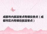 成都市內(nèi)旅游景點(diǎn)有哪些景點(diǎn)（成都市區(qū)內(nèi)有哪些旅游景點(diǎn)）