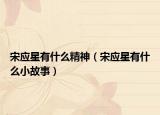 宋應(yīng)星有什么精神（宋應(yīng)星有什么小故事）