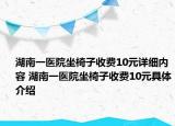 湖南一醫(yī)院坐椅子收費(fèi)10元詳細(xì)內(nèi)容 湖南一醫(yī)院坐椅子收費(fèi)10元具體介紹