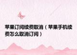 蘋果訂閱續(xù)費取消（蘋果手機續(xù)費怎么取消訂閱）