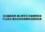 當日最新消息 唐山師范石文瑛微博發(fā)表什么言論 是否涉及犯罪事件后續(xù)怎處理