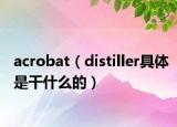 acrobat（distiller具體是干什么的）