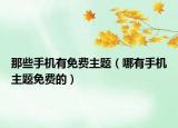 那些手機(jī)有免費(fèi)主題（哪有手機(jī)主題免費(fèi)的）