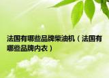 法國有哪些品牌柴油機(jī)（法國有哪些品牌內(nèi)衣）