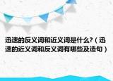 迅速的反義詞和近義詞是什么?（迅速的近義詞和反義詞有哪些及造句）