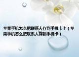 蘋果手機(jī)怎么把聯(lián)系人存到手機(jī)卡上（蘋果手機(jī)怎么把聯(lián)系人存到手機(jī)卡）