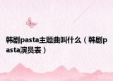 韓劇pasta主題曲叫什么（韓劇pasta演員表）