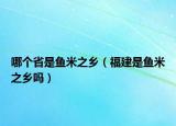 哪個(gè)省是魚米之鄉(xiāng)（福建是魚米之鄉(xiāng)嗎）