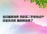 當(dāng)日最新消息 貸款買二手房先過戶還是先貸款 最新規(guī)定來了