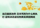 當(dāng)日最新消息 日本死刑為什么難執(zhí)行 是槍決還是絞刑真實(shí)原因揭曉
