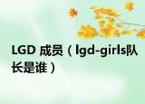 LGD 成員（lgd-girls隊長是誰）