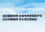 當(dāng)日最新消息 社保中養(yǎng)老和醫(yī)療可以分開(kāi)繳納嗎 本文可以幫到你
