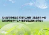 動態(tài)無功補(bǔ)償通常采用什么設(shè)備（靜止無功補(bǔ)償裝置是什么有什么作用適用范圍通俗易懂些）