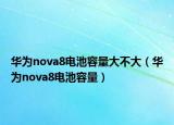 華為nova8電池容量大不大（華為nova8電池容量）