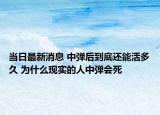 當(dāng)日最新消息 中彈后到底還能活多久 為什么現(xiàn)實的人中彈會死