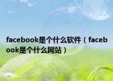facebook是個什么軟件（facebook是個什么網(wǎng)站）