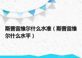 斯普雷維爾什么水準(zhǔn)（斯普雷維爾什么水平）