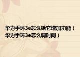 華為手環(huán)3e怎么給它增加功能（華為手環(huán)3e怎么調(diào)時(shí)間）