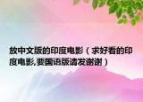 放中文版的印度電影（求好看的印度電影,要國(guó)語(yǔ)版請(qǐng)發(fā)謝謝）