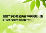 重陽節(jié)手抄報(bào)的內(nèi)容50字簡短（重陽節(jié)手抄報(bào)的內(nèi)容寫什么）