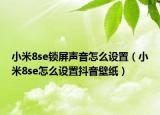 小米8se鎖屏聲音怎么設(shè)置（小米8se怎么設(shè)置抖音壁紙）