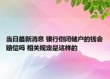 當(dāng)日最新消息 銀行倒閉儲戶的錢會賠償嗎 相關(guān)規(guī)定是這樣的