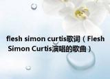 flesh simon curtis歌詞（Flesh Simon Curtis演唱的歌曲）