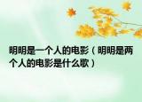 明明是一個人的電影（明明是兩個人的電影是什么歌）