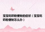 寶寶吃奶粉便秘的癥狀（寶寶吃奶粉便秘怎么辦）