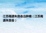 江蘇南通朱良春治腫瘤（江蘇南通朱良春）