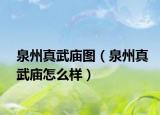 泉州真武廟圖（泉州真武廟怎么樣）